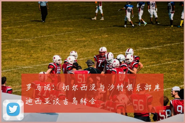 罗马诺：切尔西没与沙特俱乐部库迪西亚谈吉乌转会
