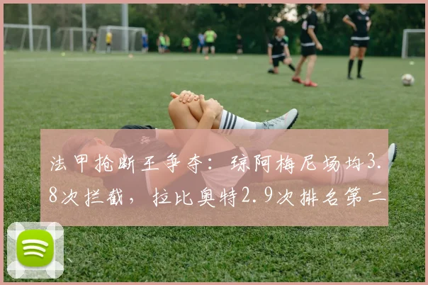 法甲抢断王争夺：琼阿梅尼场均3.8次拦截，拉比奥特2.9次排名第二