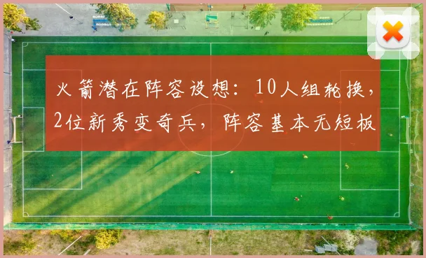 火箭潜在阵容设想：10人组轮换，2位新秀变奇兵，阵容基本无短板