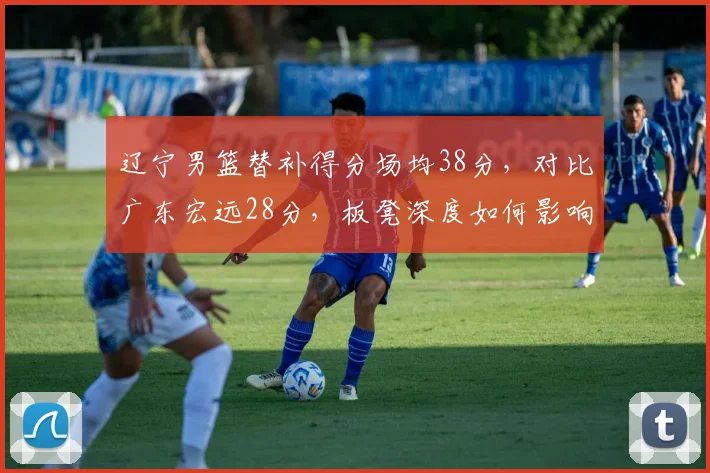 辽宁男篮替补得分场均38分，对比广东宏远28分，板凳深度如何影响季后赛？